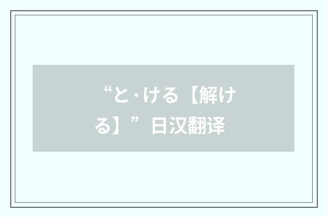 “と·ける【解ける】”日汉翻译