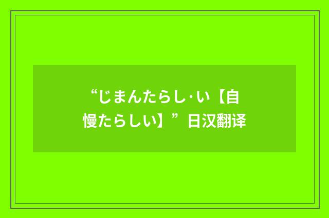“じまんたらし·い【自慢たらしい】”日汉翻译