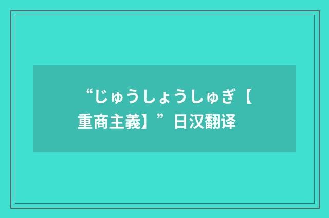 “じゅうしょうしゅぎ【重商主義】”日汉翻译