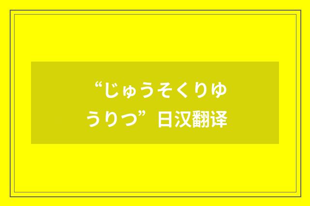 “じゅうそくりゆうりつ”日汉翻译