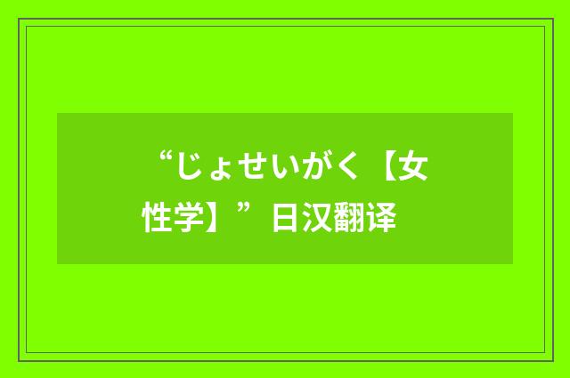 “じょせいがく【女性学】”日汉翻译
