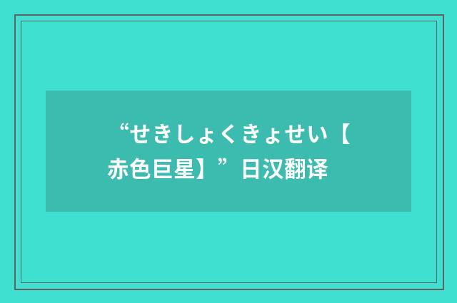 “せきしょくきょせい【赤色巨星】”日汉翻译