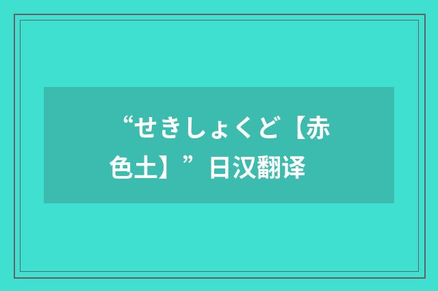“せきしょくど【赤色土】”日汉翻译