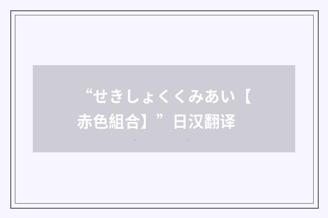 “せきしょくくみあい【赤色組合】”日汉翻译