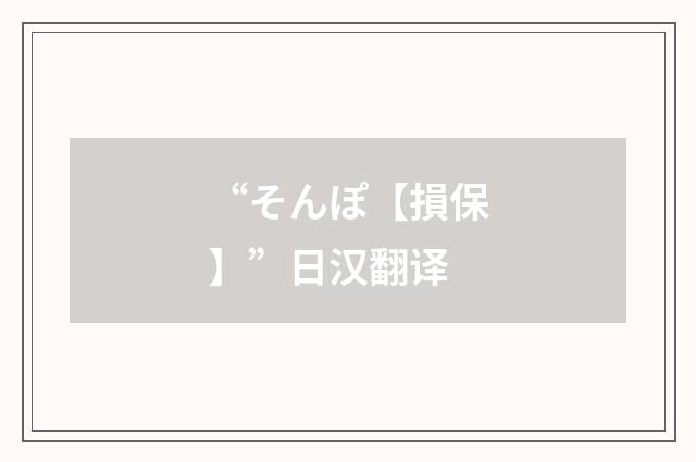 “そんぽ【損保】”日汉翻译