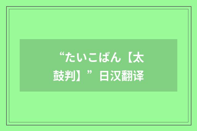 “たいこばん【太鼓判】”日汉翻译