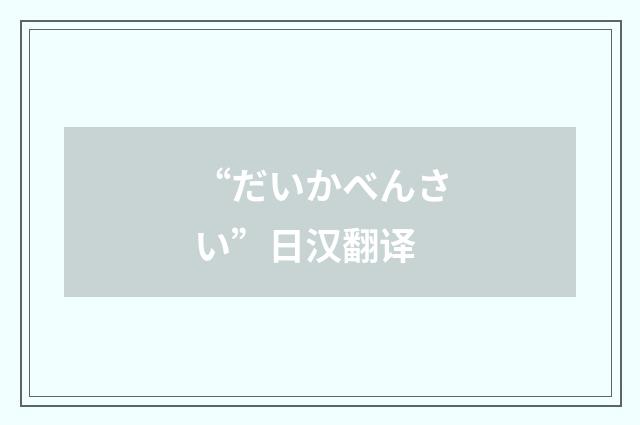 “だいかべんさい”日汉翻译