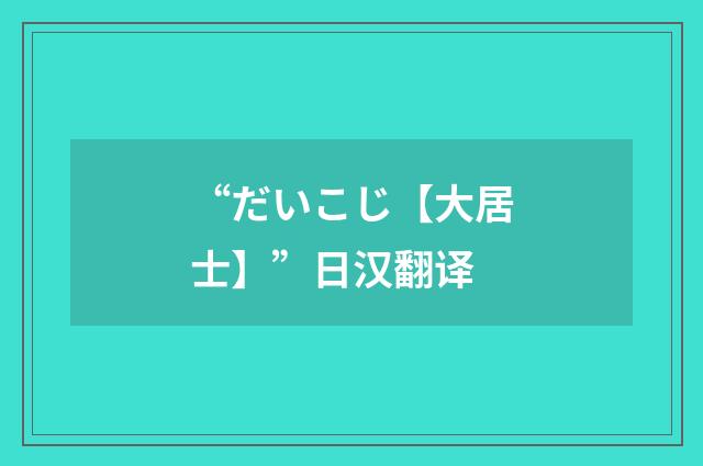 “だいこじ【大居士】”日汉翻译