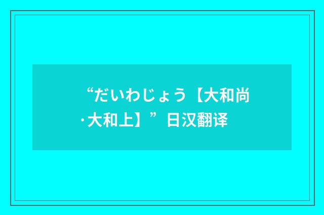 “だいわじょう【大和尚·大和上】”日汉翻译