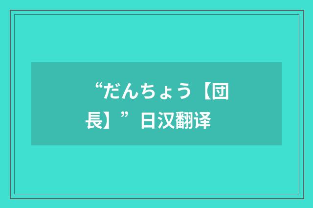 “だんちょう【団長】”日汉翻译