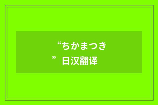 “ちかまつき”日汉翻译
