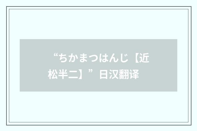 “ちかまつはんじ【近松半二】”日汉翻译
