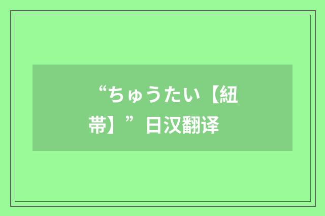 “ちゅうたい【紐帯】”日汉翻译