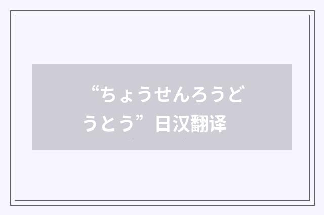 “ちょうせんろうどうとう”日汉翻译