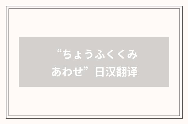 “ちょうふくくみあわせ”日汉翻译