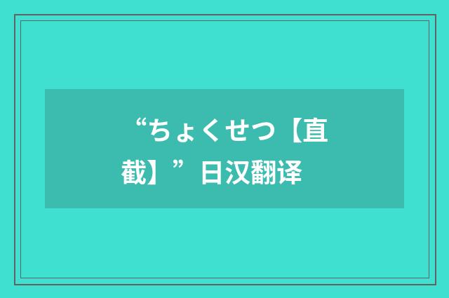 “ちょくせつ【直截】”日汉翻译