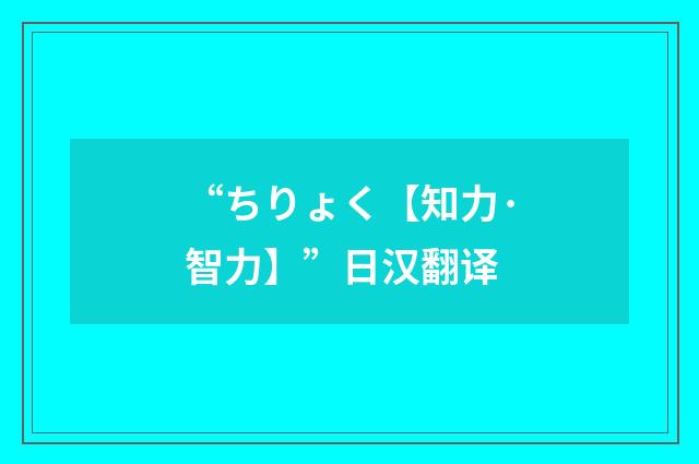 “ちりょく【知力·智力】”日汉翻译
