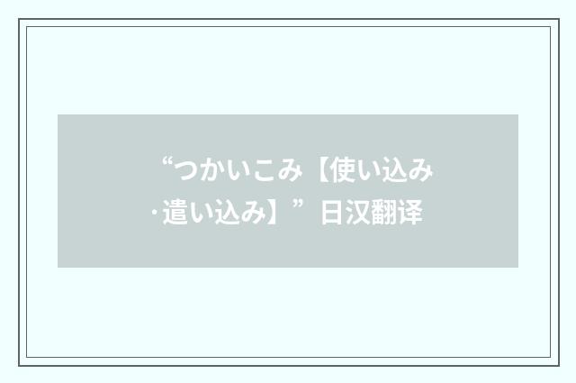 “つかいこみ【使い込み·遣い込み】”日汉翻译