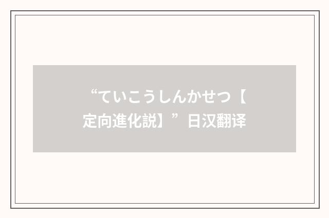 “ていこうしんかせつ【定向進化説】”日汉翻译
