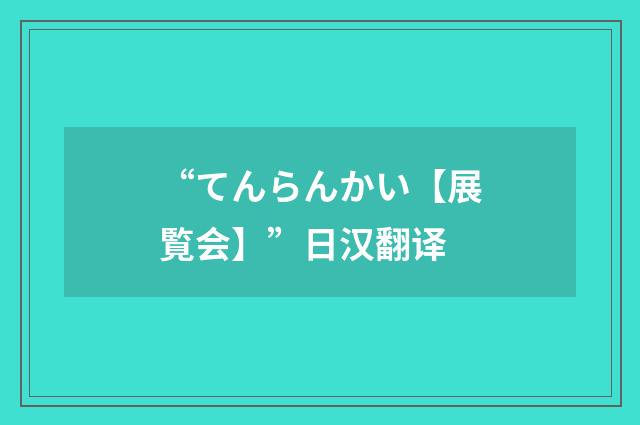 “てんらんかい【展覧会】”日汉翻译