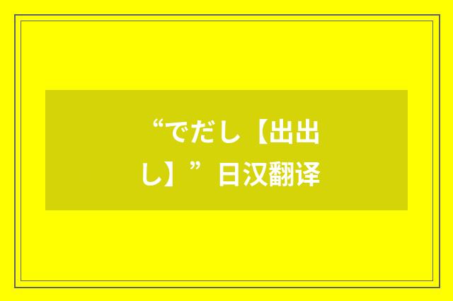 “でだし【出出し】”日汉翻译