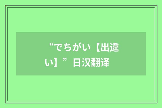 “でちがい【出違い】”日汉翻译