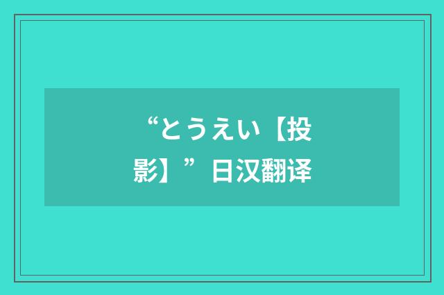 “とうえい【投影】”日汉翻译
