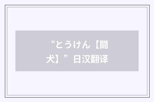 “とうけん【闘犬】”日汉翻译
