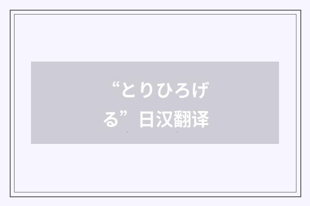 “とりひろげる”日汉翻译