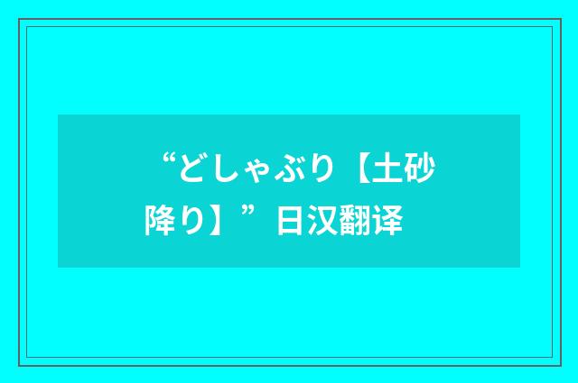 “どしゃぶり【土砂降り】”日汉翻译