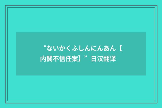 “ないかくふしんにんあん【内閣不信任案】”日汉翻译