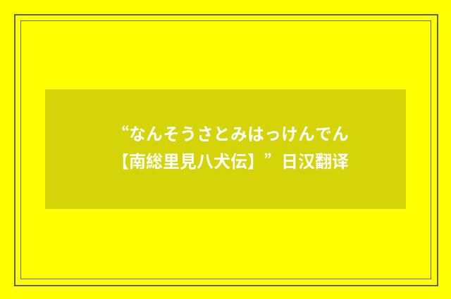 “なんそうさとみはっけんでん【南総里見八犬伝】”日汉翻译