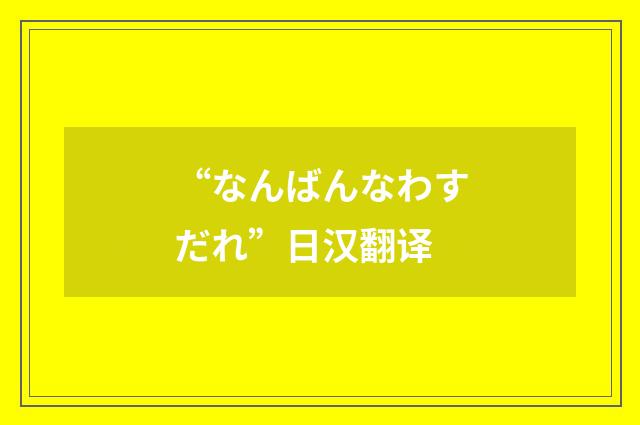 “なんばんなわすだれ”日汉翻译
