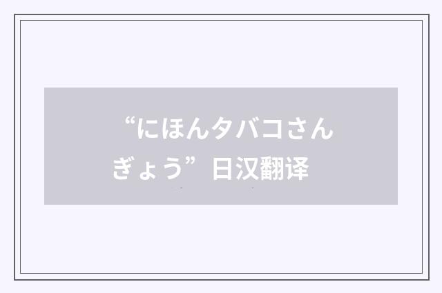 “にほんタバコさんぎょう”日汉翻译