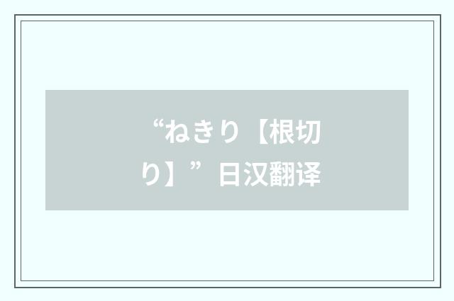 “ねきり【根切り】”日汉翻译