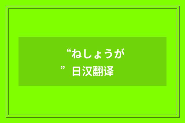 “ねしょうが”日汉翻译