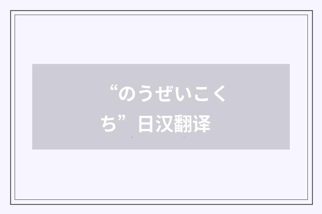 “のうぜいこくち”日汉翻译