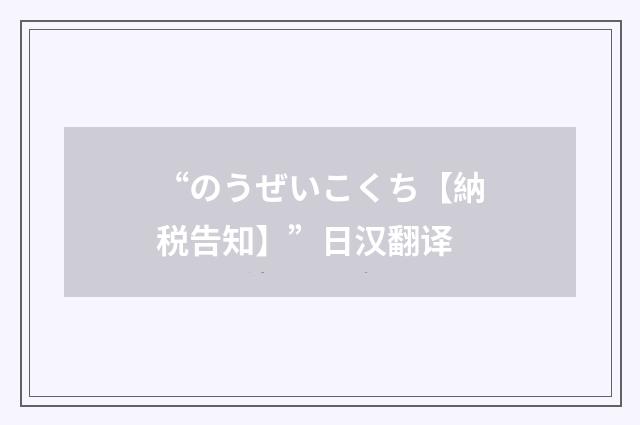 “のうぜいこくち【納税告知】”日汉翻译