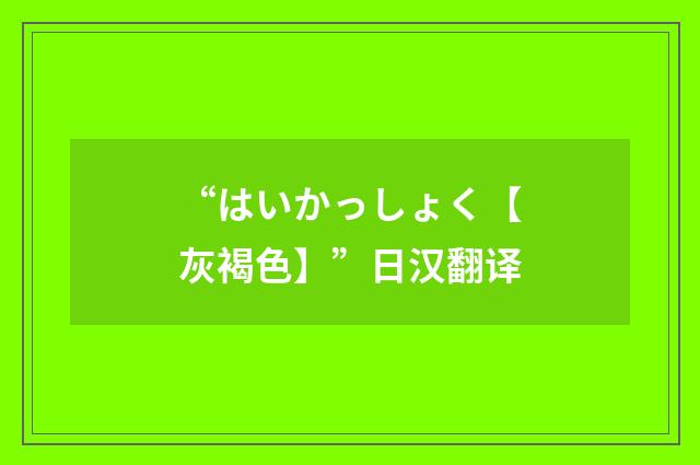 “はいかっしょく【灰褐色】”日汉翻译