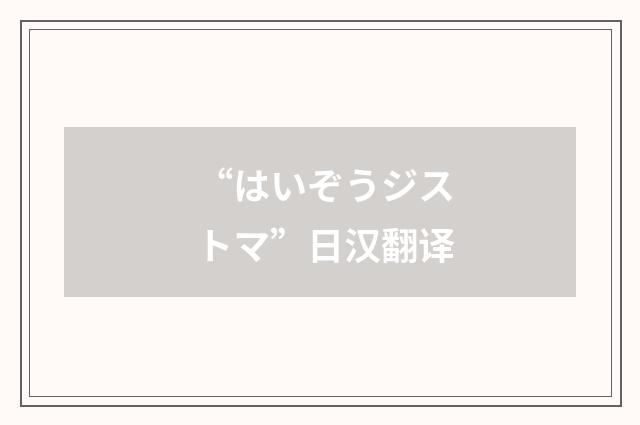 “はいぞうジストマ”日汉翻译