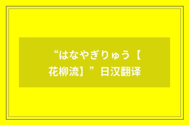 “はなやぎりゅう【花柳流】”日汉翻译