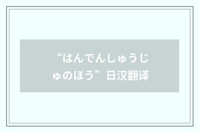 “はんでんしゅうじゅのほう”日汉翻译