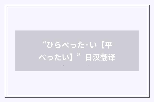 “ひらべった·い【平べったい】”日汉翻译