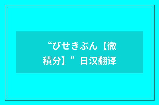 “びせきぶん【微積分】”日汉翻译
