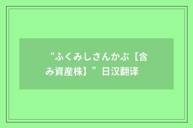 “ふくみしさんかぶ【含み資産株】”日汉翻译