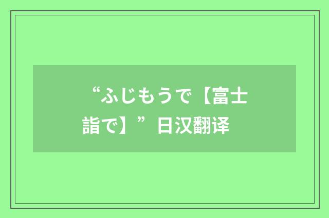 “ふじもうで【富士詣で】”日汉翻译