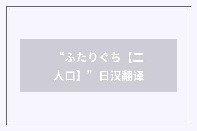 “ふたりぐち【二人口】”日汉翻译