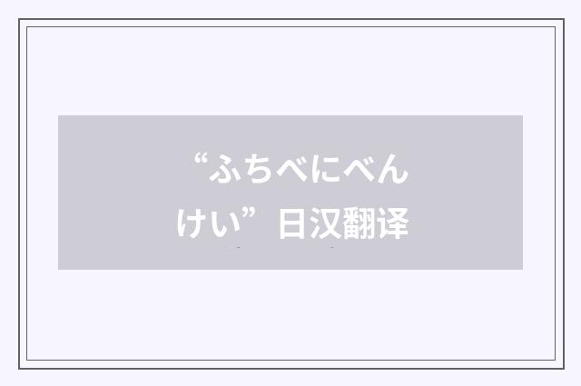 “ふちべにべんけい”日汉翻译