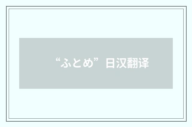 “ふとめ”日汉翻译