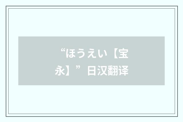 “ほうえい【宝永】”日汉翻译